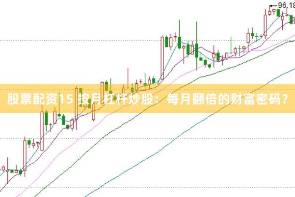 股票配资15 按月杠杆炒股：每月翻倍的财富密码？