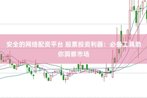 安全的网络配资平台 股票投资利器：必备工具助你洞察市场