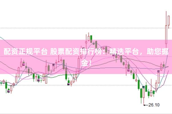 配资正规平台 股票配资排行榜：精选平台，助您掘金！