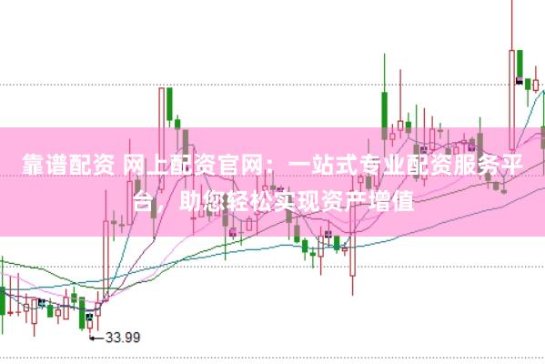 靠谱配资 网上配资官网：一站式专业配资服务平台，助您轻松实现资产增值