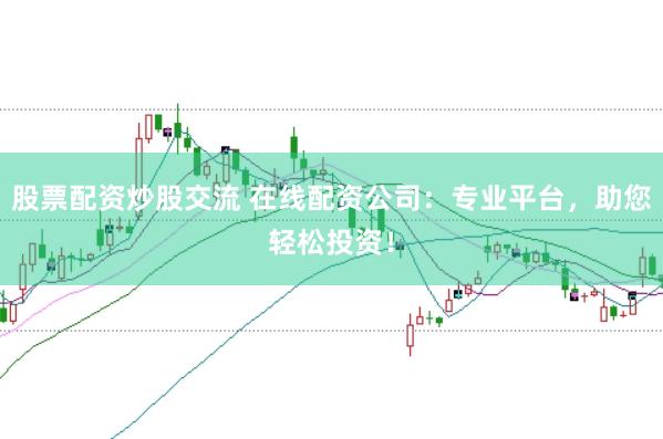 股票配资炒股交流 在线配资公司：专业平台，助您轻松投资！