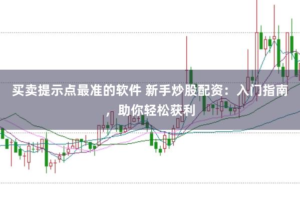 买卖提示点最准的软件 新手炒股配资：入门指南，助你轻松获利