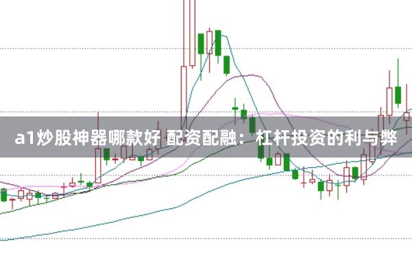 a1炒股神器哪款好 配资配融：杠杆投资的利与弊