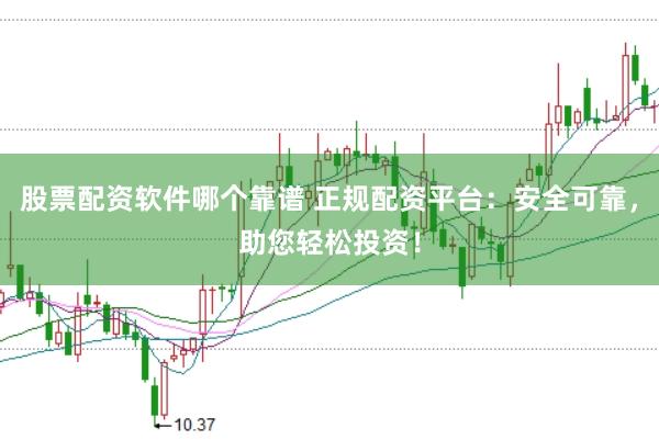 股票配资软件哪个靠谱 正规配资平台：安全可靠，助您轻松投资！
