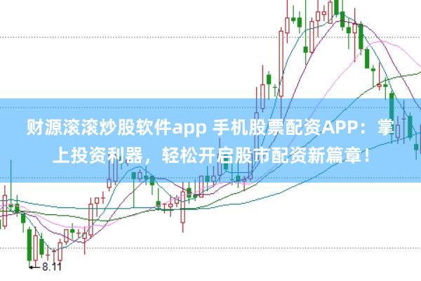 财源滚滚炒股软件app 手机股票配资APP：掌上投资利器，轻松开启股市配资新篇章！