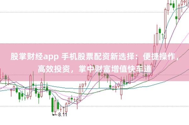 股掌财经app 手机股票配资新选择：便捷操作，高效投资，掌中财富增值快车道