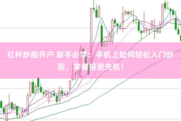 杠杆炒股开户 新手必学：手机上如何轻松入门炒股，掌握投资先机！