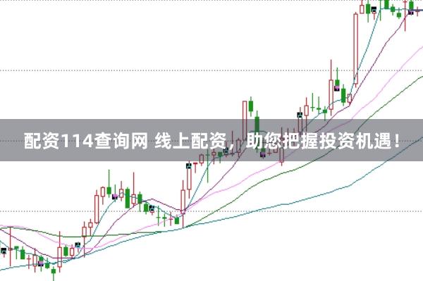 配资114查询网 线上配资，助您把握投资机遇！