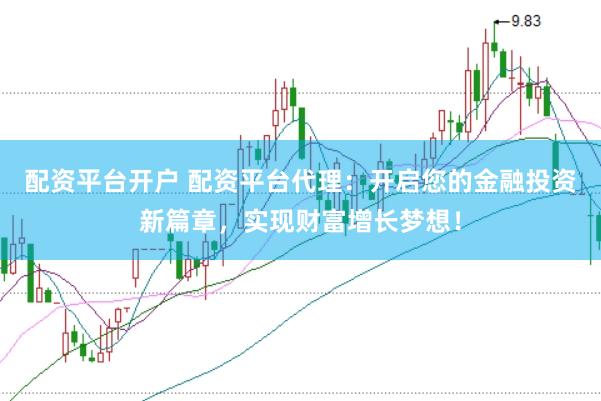 配资平台开户 配资平台代理：开启您的金融投资新篇章，实现财富增长梦想！