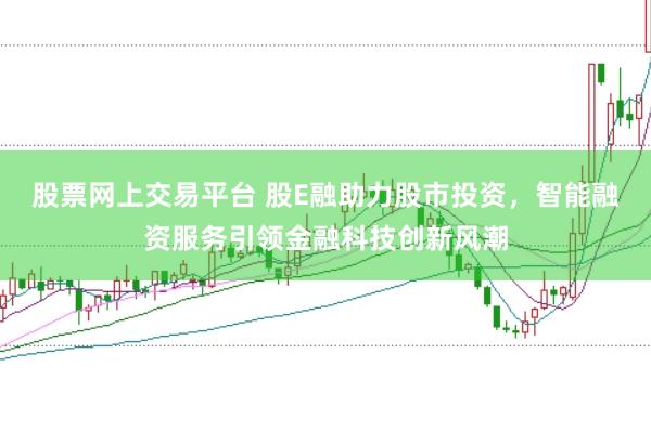股票网上交易平台 股E融助力股市投资，智能融资服务引领金融科技创新风潮