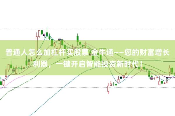 普通人怎么加杠杆买股票 金牛通——您的财富增长利器，一键开启智能投资新时代！