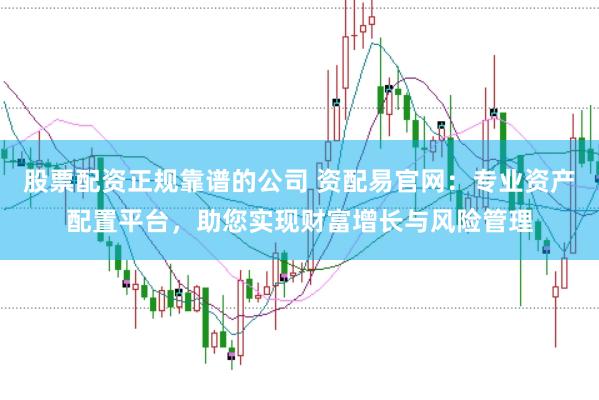 股票配资正规靠谱的公司 资配易官网：专业资产配置平台，助您实现财富增长与风险管理