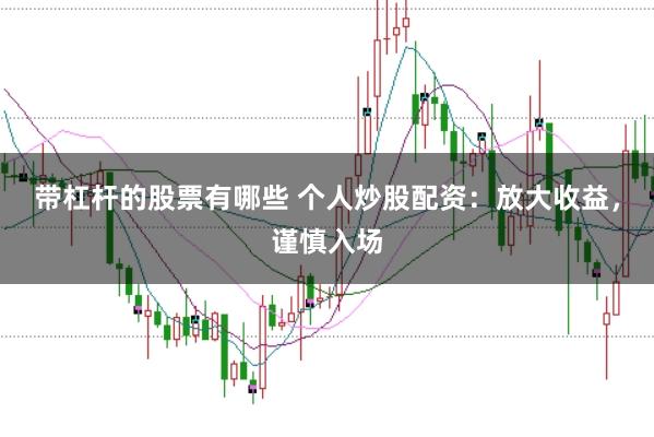 带杠杆的股票有哪些 个人炒股配资：放大收益，谨慎入场