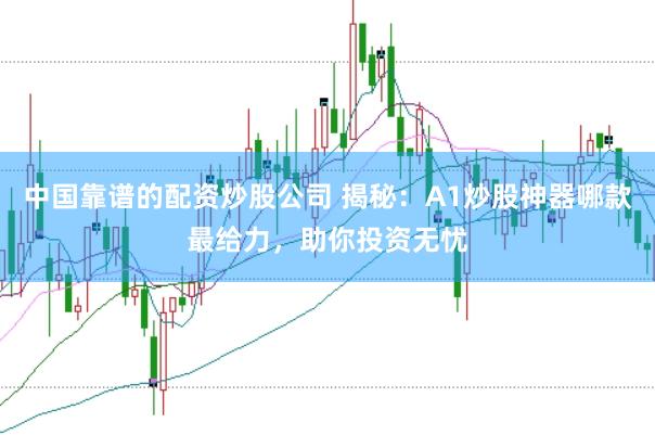 中国靠谱的配资炒股公司 揭秘：A1炒股神器哪款最给力，助你投资无忧