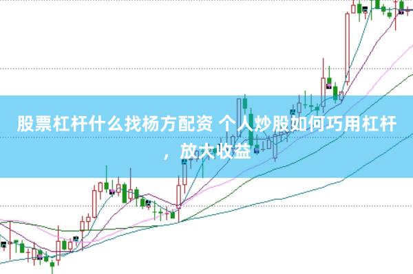 股票杠杆什么找杨方配资 个人炒股如何巧用杠杆，放大收益