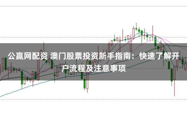 公赢网配资 澳门股票投资新手指南：快速了解开户流程及注意事项
