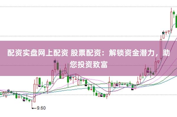 配资实盘网上配资 股票配资：解锁资金潜力，助您投资致富