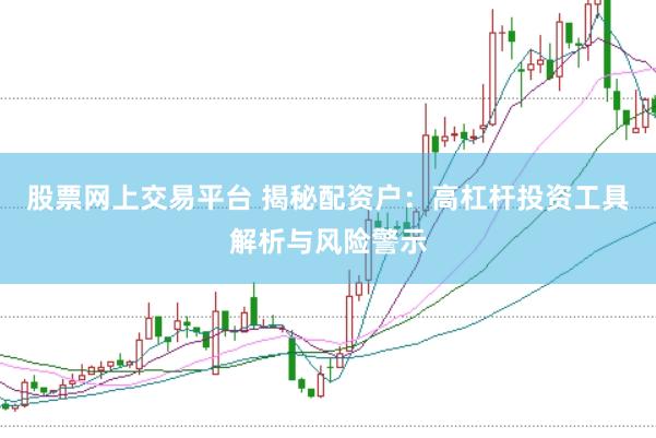 股票网上交易平台 揭秘配资户：高杠杆投资工具解析与风险警示