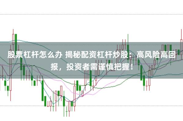 股票杠杆怎么办 揭秘配资杠杆炒股：高风险高回报，投资者需谨慎把握！