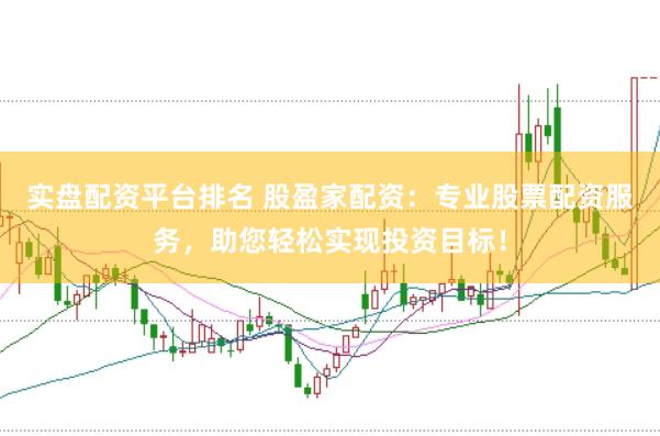实盘配资平台排名 股盈家配资：专业股票配资服务，助您轻松实现投资目标！