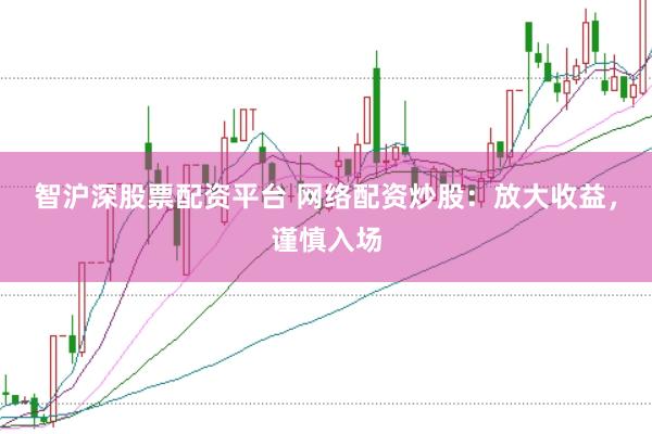 智沪深股票配资平台 网络配资炒股：放大收益，谨慎入场