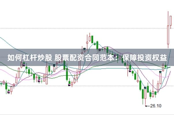 如何杠杆炒股 股票配资合同范本：保障投资权益