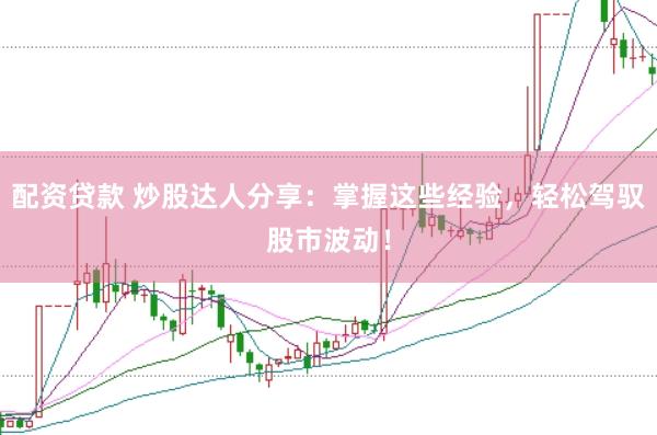 配资贷款 炒股达人分享：掌握这些经验，轻松驾驭股市波动！