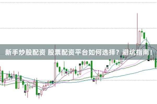 新手炒股配资 股票配资平台如何选择？避坑指南！