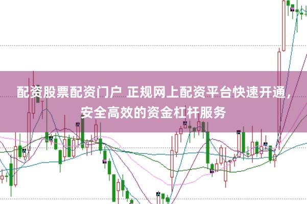 配资股票配资门户 正规网上配资平台快速开通，安全高效的资金杠杆服务