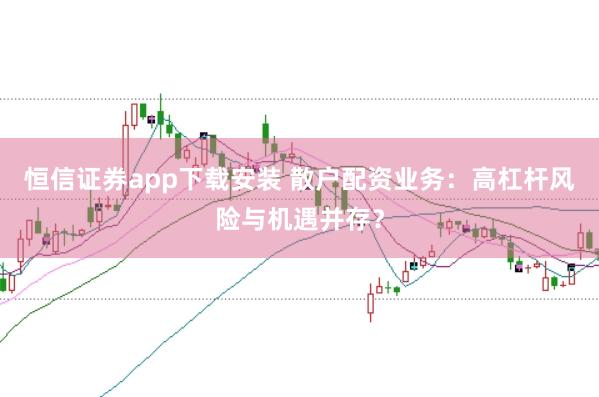 恒信证券app下载安装 散户配资业务：高杠杆风险与机遇并存？