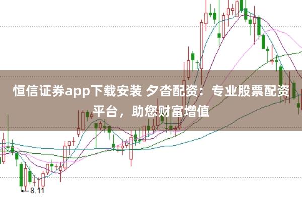 恒信证券app下载安装 夕沓配资：专业股票配资平台，助您财富增值
