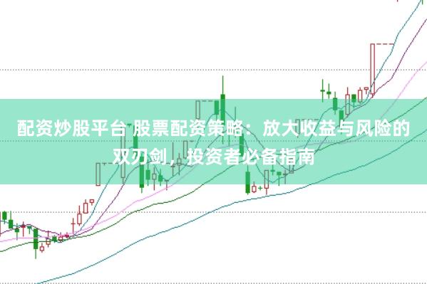 配资炒股平台 股票配资策略：放大收益与风险的双刃剑，投资者必备指南