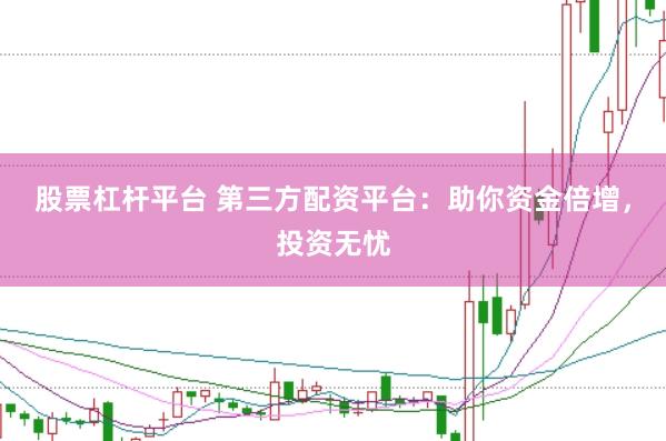 股票杠杆平台 第三方配资平台：助你资金倍增，投资无忧