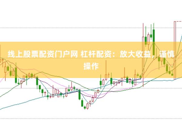 线上股票配资门户网 杠杆配资：放大收益，谨慎操作
