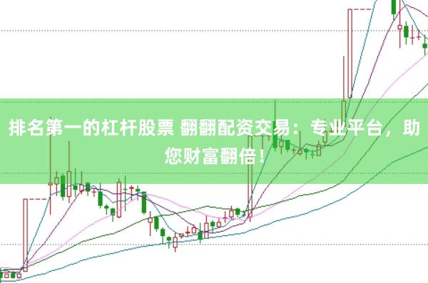 排名第一的杠杆股票 翻翻配资交易：专业平台，助您财富翻倍！