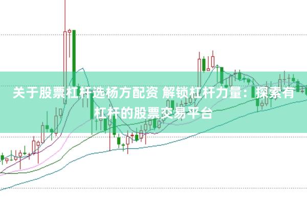 关于股票杠杆选杨方配资 解锁杠杆力量：探索有杠杆的股票交易平台
