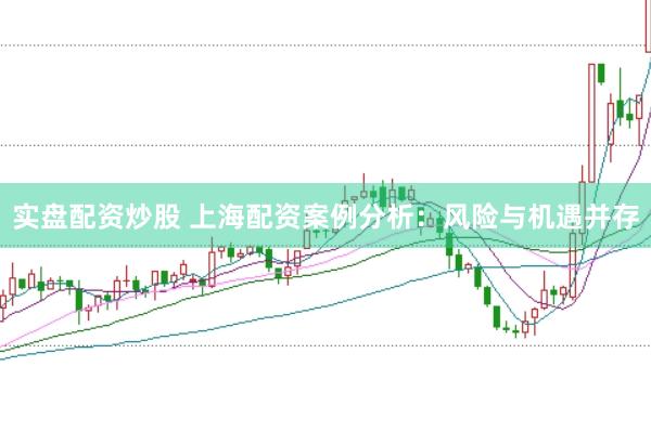实盘配资炒股 上海配资案例分析：风险与机遇并存