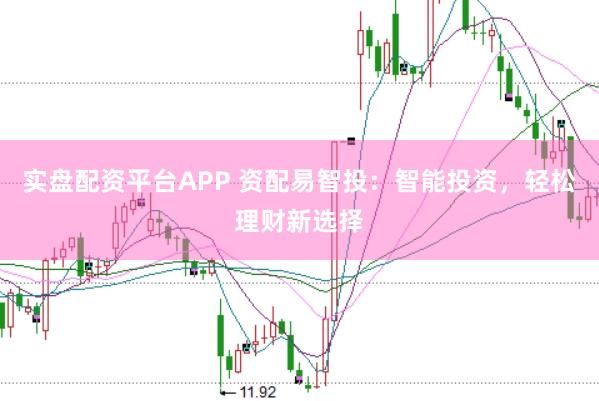 实盘配资平台APP 资配易智投：智能投资，轻松理财新选择