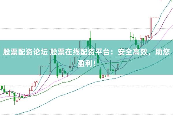 股票配资论坛 股票在线配资平台：安全高效，助您盈利！