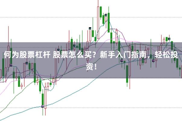 何为股票杠杆 股票怎么买？新手入门指南，轻松投资！