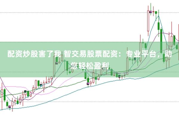 配资炒股害了我 智交易股票配资：专业平台，助您轻松盈利