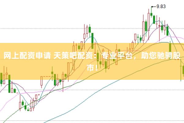 网上配资申请 天策吧配资：专业平台，助您驰骋股市！