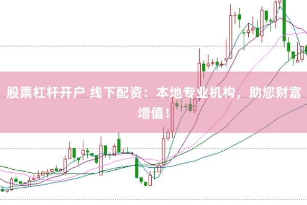 股票杠杆开户 线下配资：本地专业机构，助您财富增值！