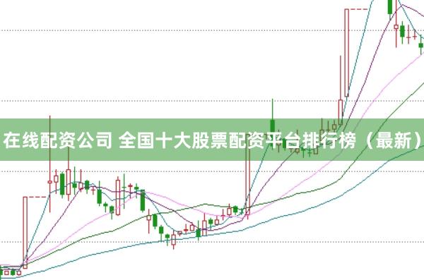 在线配资公司 全国十大股票配资平台排行榜（最新）