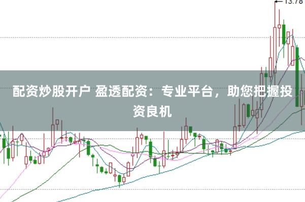 配资炒股开户 盈透配资：专业平台，助您把握投资良机
