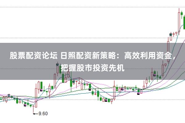 股票配资论坛 日照配资新策略：高效利用资金，把握股市投资先机