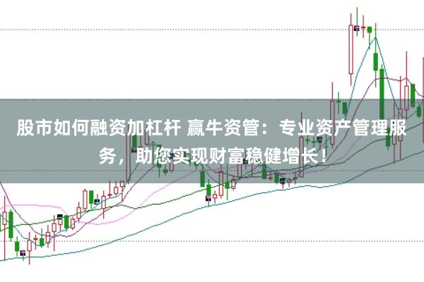 股市如何融资加杠杆 赢牛资管：专业资产管理服务，助您实现财富稳健增长！