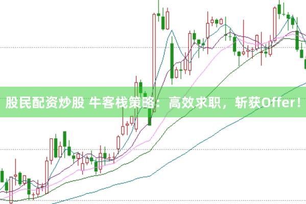 股民配资炒股 牛客栈策略：高效求职，斩获Offer！