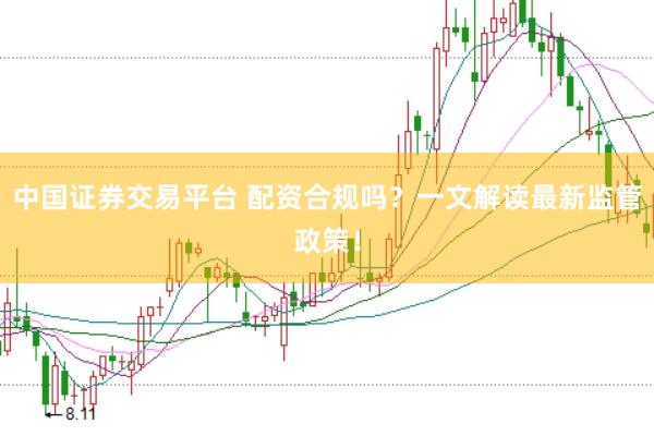 中国证券交易平台 配资合规吗？一文解读最新监管政策！