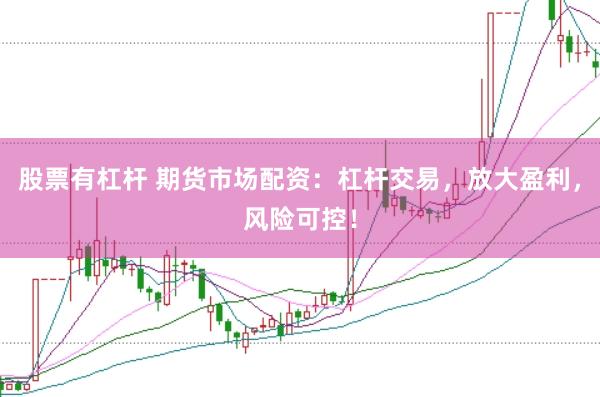 股票有杠杆 期货市场配资：杠杆交易，放大盈利，风险可控！